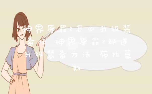 神界原罪2怎么升级装备快 神界原罪2邪道升级装备方法 布拉莫斯