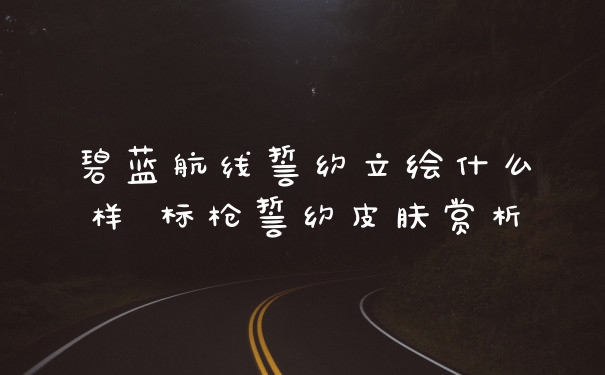 碧蓝航线誓约立绘什么样 标枪誓约皮肤赏析