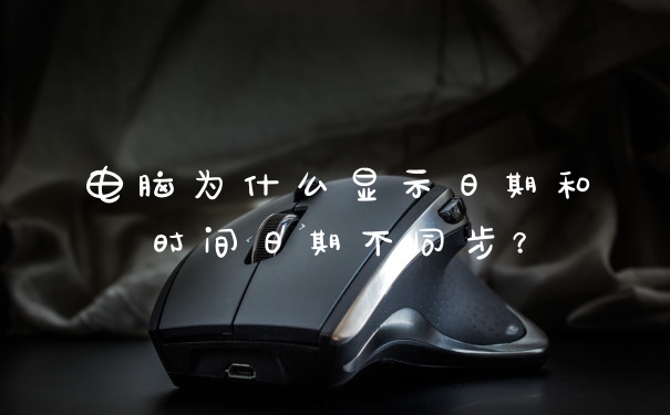 电脑为什么显示日期和时间日期不同步？
