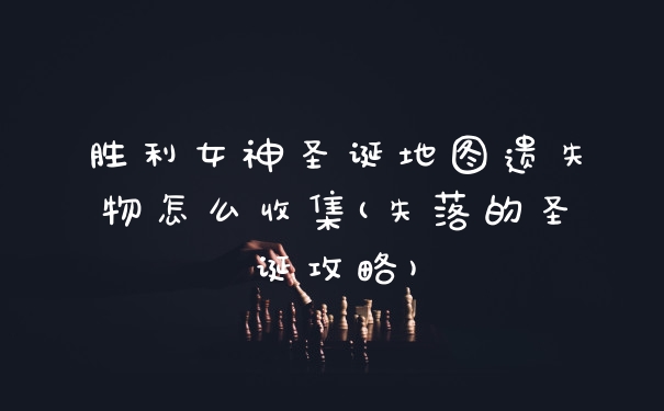 胜利女神圣诞地图遗失物怎么收集(失落的圣诞攻略)