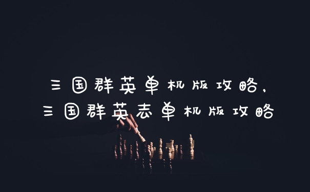 三国群英单机版攻略，三国群英志单机版攻略