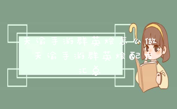 天谕手游群英烩怎么做 天谕手游群英烩配方汇总