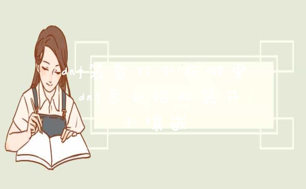 dnf装备打孔在哪里 dnf怎么给时装开孔镶嵌