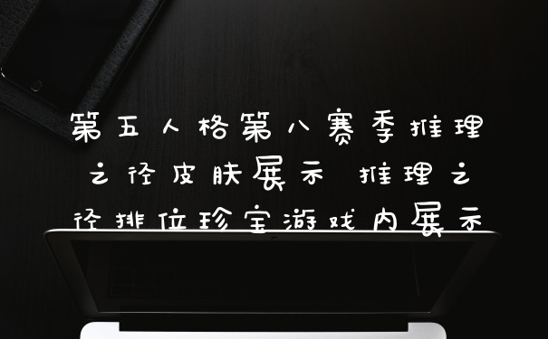 第五人格第八赛季推理之径皮肤展示 推理之径排位珍宝游戏内展示