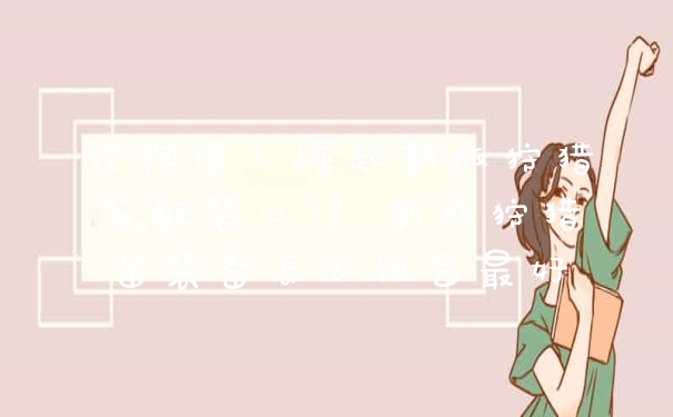 怪物猎人崛起新版狩猎笛配装心得 新版狩猎笛装备怎么组合最好