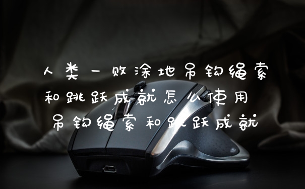 人类一败涂地吊钩绳索和跳跃成就怎么使用 吊钩绳索和跳跃成就