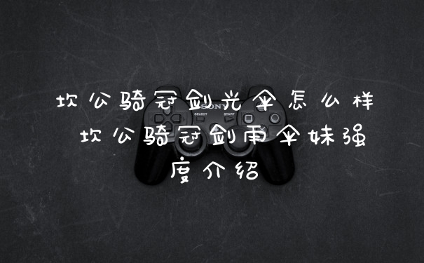 坎公骑冠剑光伞怎么样 坎公骑冠剑雨伞妹强度介绍