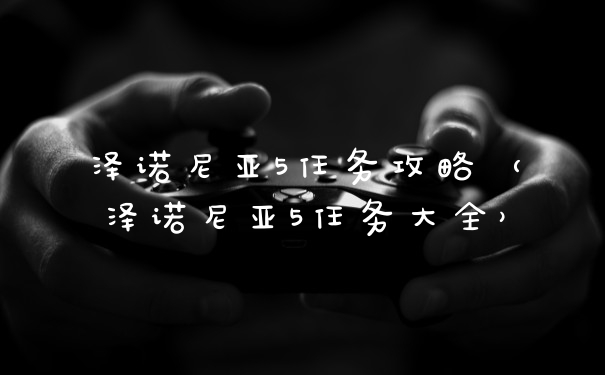 泽诺尼亚5任务攻略（泽诺尼亚5任务大全）