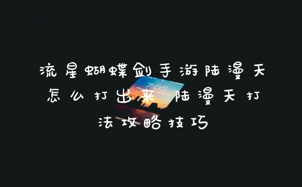 流星蝴蝶剑手游陆漫天怎么打出来 陆漫天打法攻略技巧