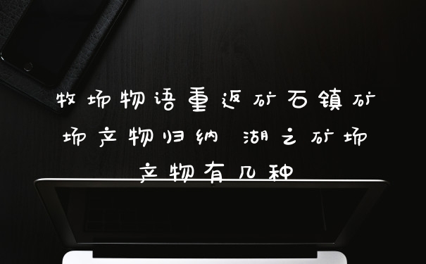 牧场物语重返矿石镇矿场产物归纳 湖之矿场产物有几种