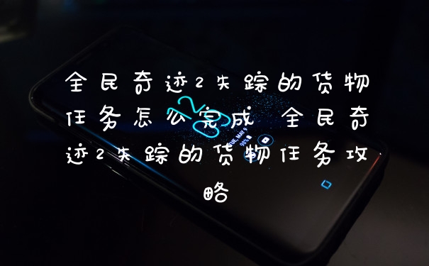 全民奇迹2失踪的货物任务怎么完成 全民奇迹2失踪的货物任务攻略