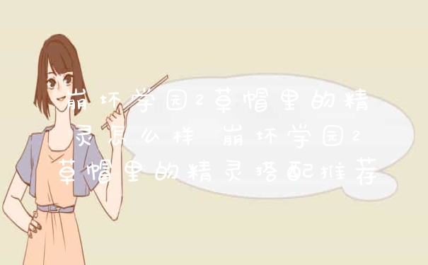 崩坏学园2草帽里的精灵怎么样 崩坏学园2草帽里的精灵搭配推荐