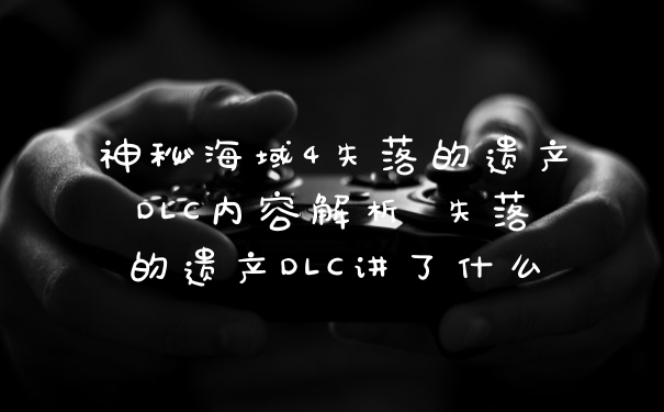 神秘海域4失落的遗产DLC内容解析 失落的遗产DLC讲了什么