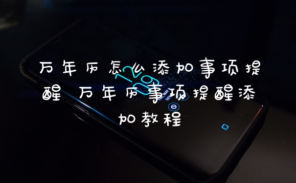 万年历怎么添加事项提醒 万年历事项提醒添加教程