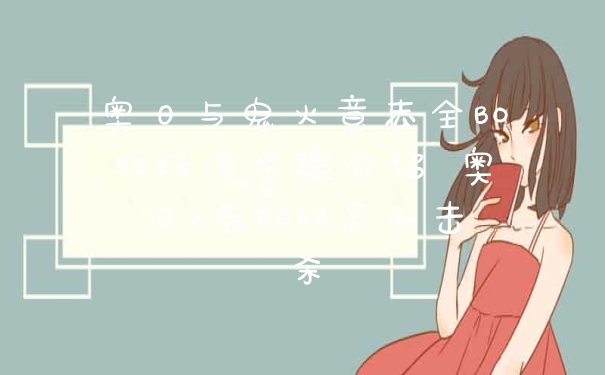 奥日与鬼火意志全BOSS玩法步骤介绍 奥日2各BOSS怎么击杀