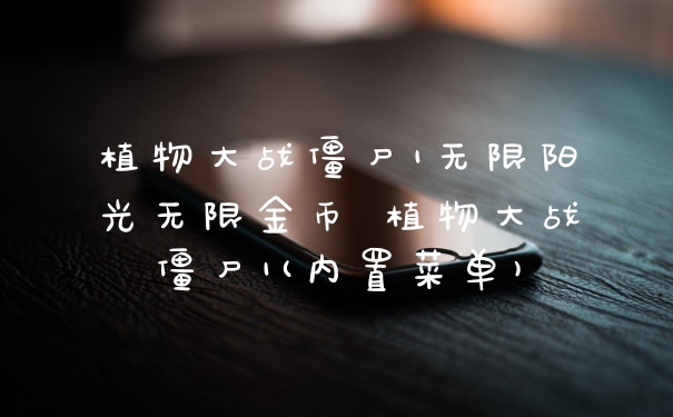 植物大战僵尸1无限阳光无限金币 植物大战僵尸1(内置菜单)