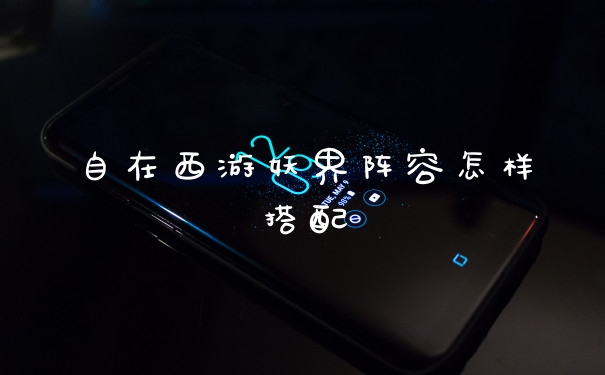 自在西游妖界阵容怎样搭配