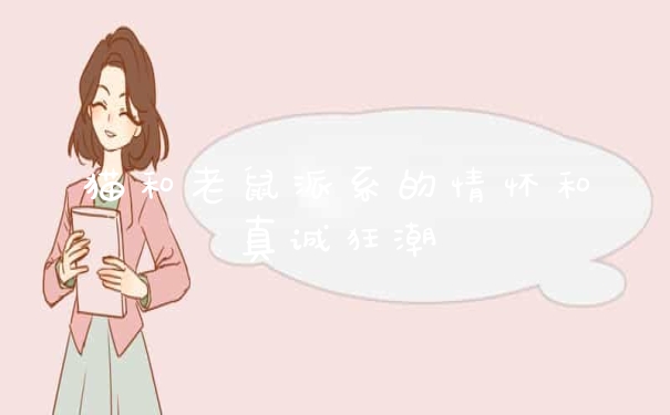 猫和老鼠派系的情怀和真诚狂潮