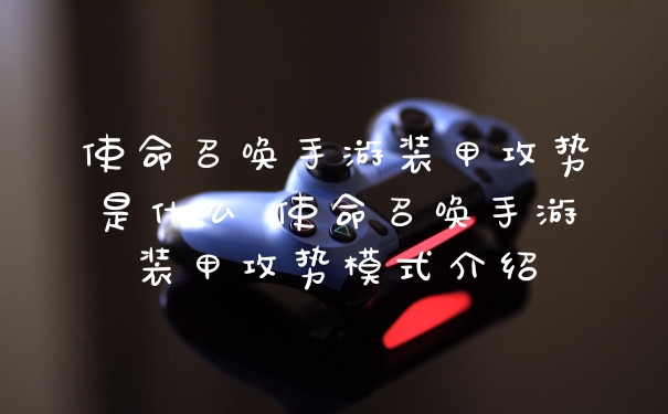 使命召唤手游装甲攻势是什么 使命召唤手游装甲攻势模式介绍