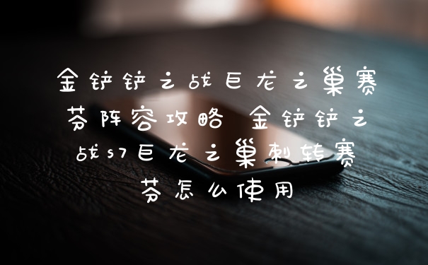 金铲铲之战巨龙之巢赛芬阵容攻略 金铲铲之战s7巨龙之巢刺转赛芬怎么使用