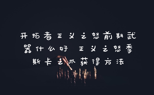 开拓者正义之怒前期武器什么好 正义之怒季斯卡之爪获得方法