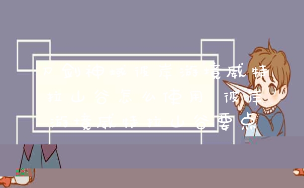 刀剑神域彼岸游境威特拉山谷怎么使用 彼岸游境威特拉山谷要点