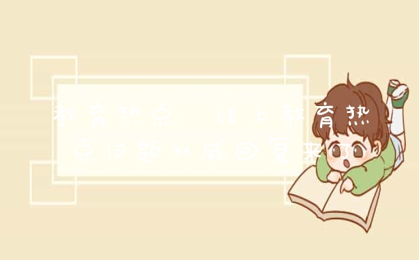 教育热点：线上教育热点问题权威回复来了