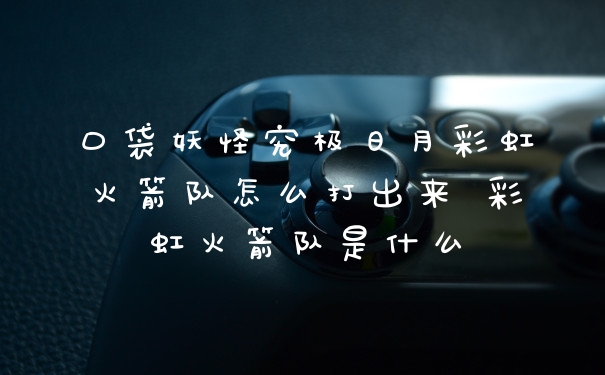 口袋妖怪究极日月彩虹火箭队怎么打出来 彩虹火箭队是什么