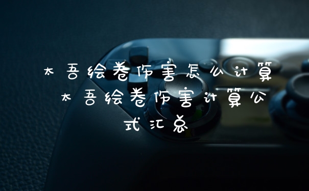 太吾绘卷伤害怎么计算 太吾绘卷伤害计算公式汇总