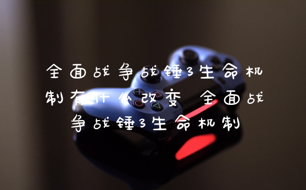 全面战争战锤3生命机制有什么改变 全面战争战锤3生命机制