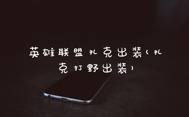 英雄联盟扎克出装(扎克打野出装)