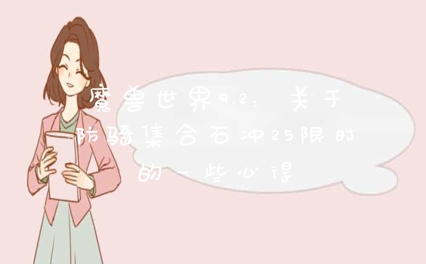 魔兽世界9.2：关于防骑集合石冲25限时的一些心得