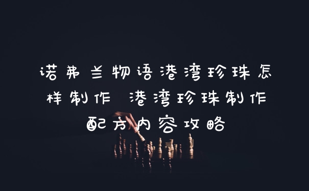 诺弗兰物语港湾珍珠怎样制作 港湾珍珠制作配方内容攻略