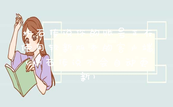 炉石传说你的账号正在使用较新版本的客户端(炉石传说不会自动更新)