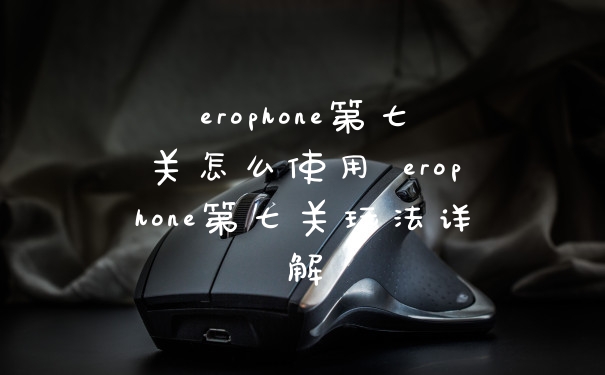 erophone第七关怎么使用 erophone第七关玩法详解