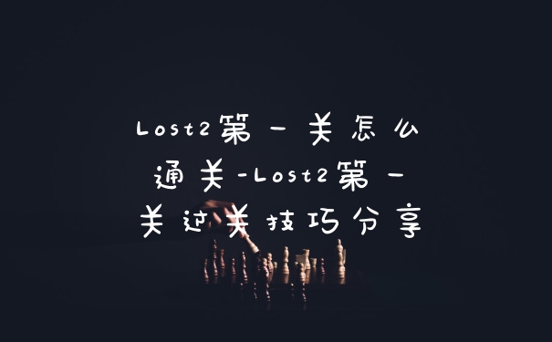 Lost2第一关怎么通关-Lost2第一关过关技巧分享