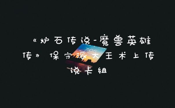 《炉石传说-魔兽英雄传》保守派大王术上传说卡组