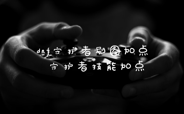 dnf守护者刷图加点 守护者技能加点