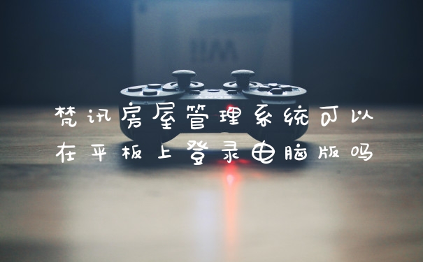 梵讯房屋管理系统可以在平板上登录电脑版吗