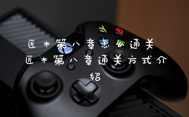 匠木第八章怎么通关 匠木第八章通关方式介绍