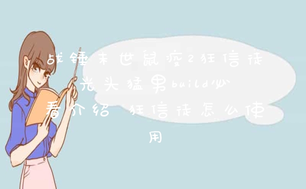 战锤末世鼠疫2狂信徒光头猛男build必看介绍 狂信徒怎么使用