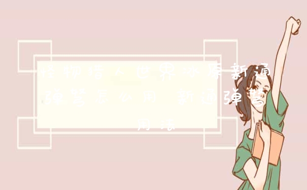 怪物猎人世界冰原新通弹弩怎么用 新通弹弩用法