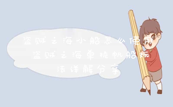 盗贼之海小船怎么使用 盗贼之海单桅帆船玩法详解分享