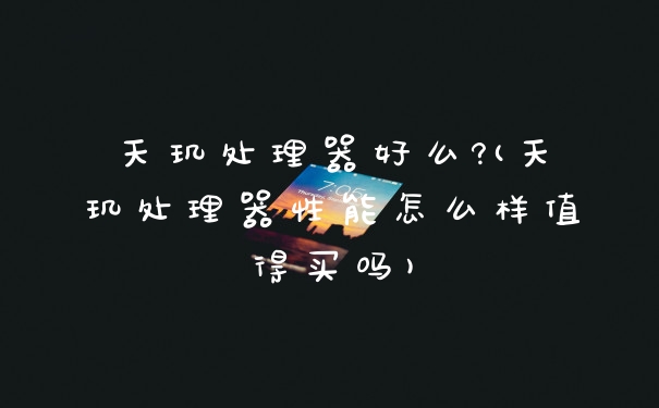 天玑处理器好么?(天玑处理器性能怎么样值得买吗)