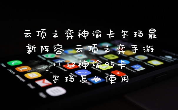 云顶之弈神谕卡尔玛最新阵容 云顶之弈手游11.12神谕95卡尔玛怎么使用