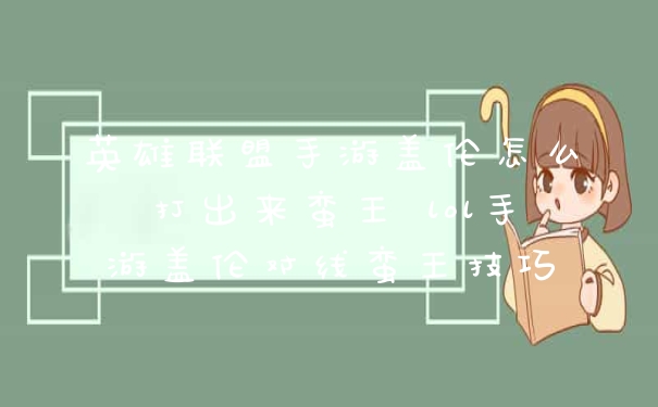 英雄联盟手游盖伦怎么打出来蛮王 lol手游盖伦对线蛮王技巧