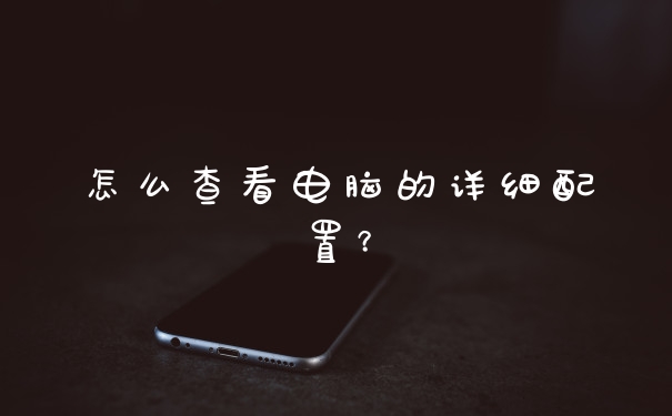 怎么查看电脑的详细配置？