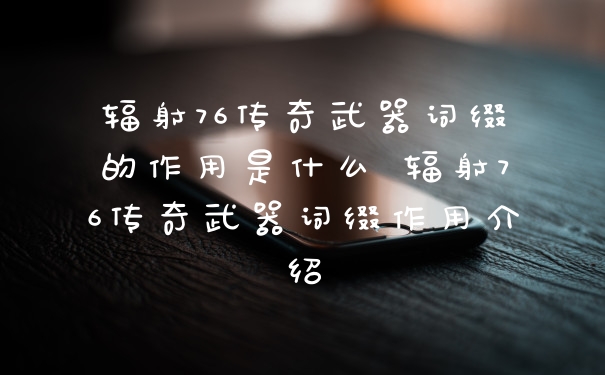 辐射76传奇武器词缀的作用是什么 辐射76传奇武器词缀作用介绍