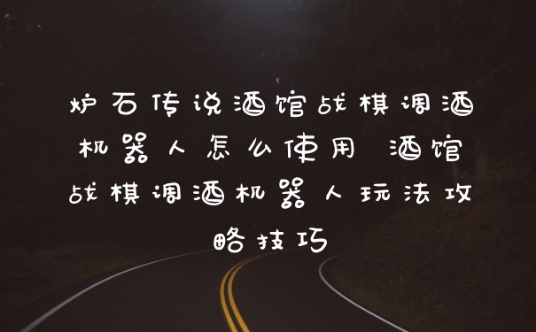 炉石传说酒馆战棋调酒机器人怎么使用 酒馆战棋调酒机器人玩法攻略技巧