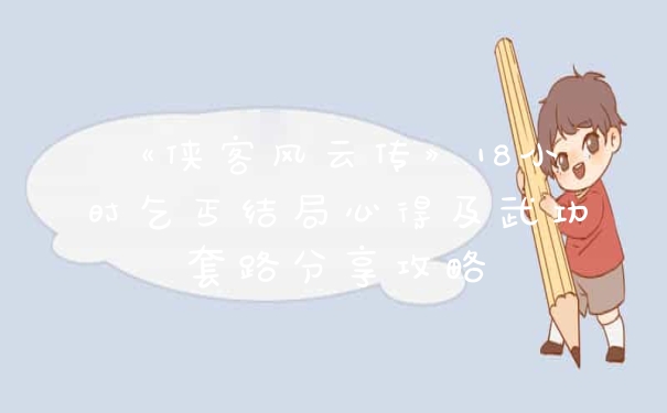 《侠客风云传》18小时乞丐结局心得及武功套路分享攻略